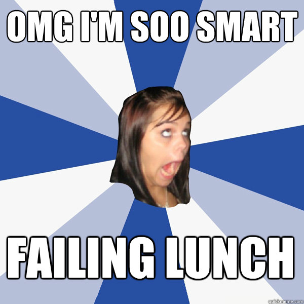 OMG I'm SOO SMART Failing Lunch - OMG I'm SOO SMART Failing Lunch  Annoying Facebook Girl