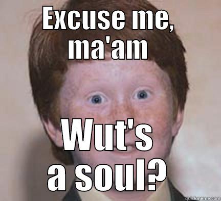 hahaha wut soul - EXCUSE ME, MA'AM WUT'S A SOUL? Over Confident Ginger