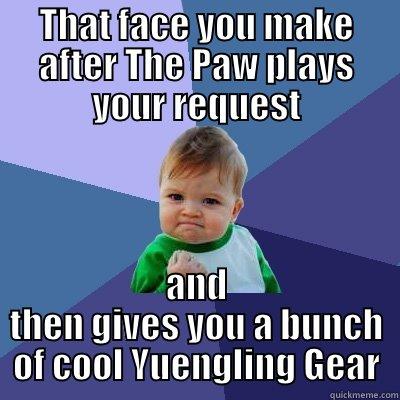 Stoked for Paw and Yueng - THAT FACE YOU MAKE AFTER THE PAW PLAYS YOUR REQUEST AND THEN GIVES YOU A BUNCH OF COOL YUENGLING GEAR Success Kid