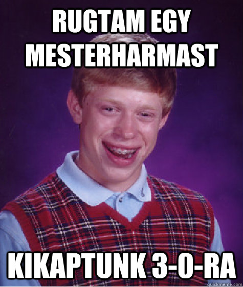 Rugtam egy mesterharmast Kikaptunk 3-0-ra  Bad Luck Brian