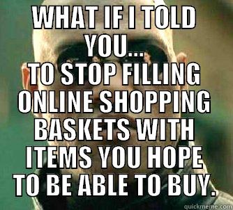 ONLINE SHOPPING - WHAT IF I TOLD YOU... TO STOP FILLING ONLINE SHOPPING BASKETS WITH ITEMS YOU HOPE TO BE ABLE TO BUY. Matrix Morpheus