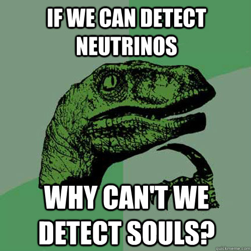 If we can detect neutrinos why can't we detect souls?  Philosoraptor