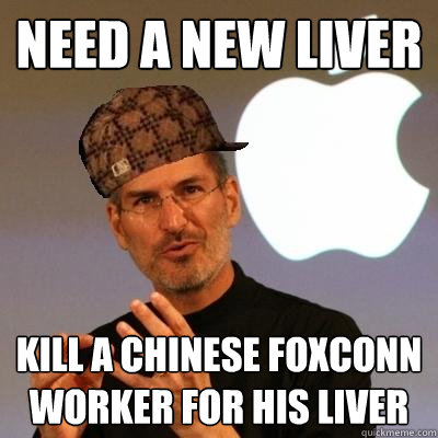 Need a new liver  Kill a chinese foxconn worker for his liver  Scumbag Steve Jobs