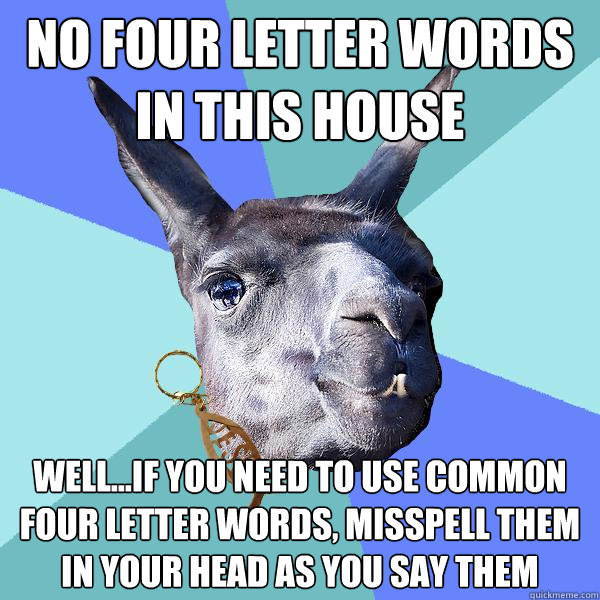 no four letter words in this house well...if you need to use common four letter words, misspell them in your head as you say them  Christian Mama Llama