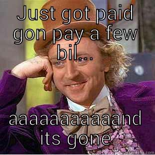 just got paid - JUST GOT PAID GON PAY A FEW BIL... AAAAAAAAAAAND ITS GONE Condescending Wonka