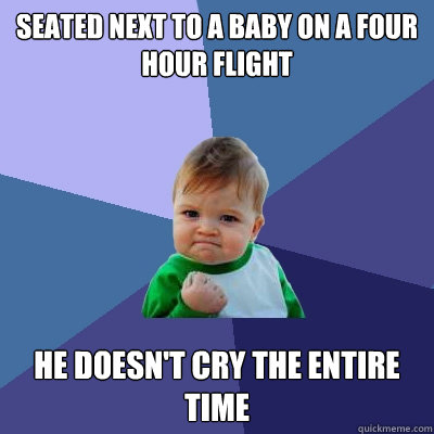 seated next to a baby on a four hour flight he doesn't cry the entire time  Success Kid