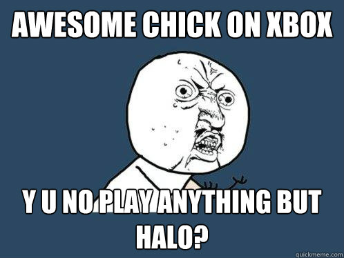 Awesome Chick On xbox y u no play anything but Halo?  Y U No