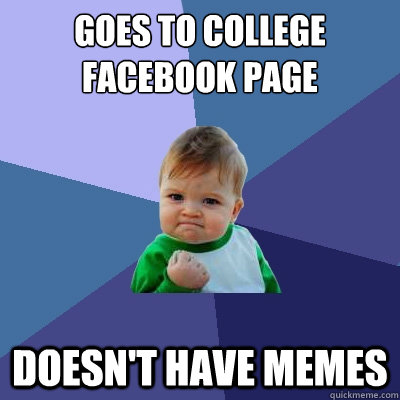 goes to college 
facebook page doesn't have memes - goes to college 
facebook page doesn't have memes  Success Kid