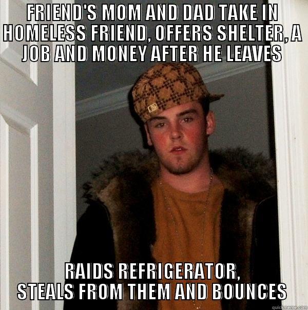 FRIEND'S MOM AND DAD TAKE IN HOMELESS FRIEND, OFFERS SHELTER, A JOB AND MONEY AFTER HE LEAVES RAIDS REFRIGERATOR, STEALS FROM THEM AND BOUNCES Scumbag Steve