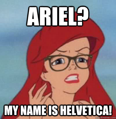 Ariel? My name is helvetica!  Hipster Ariel