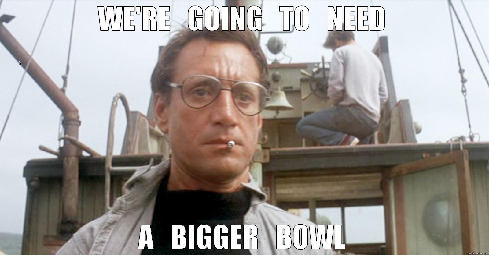 WE'RE   GOING   TO   NEED A   BIGGER   BOWL Misc