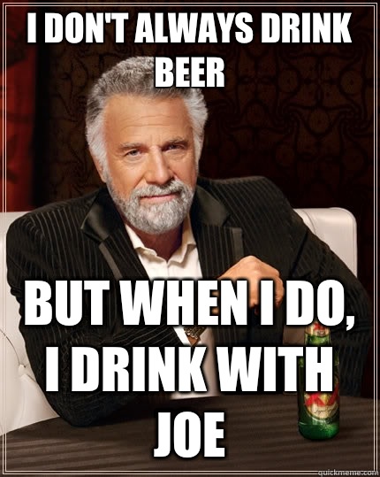 I don't always drink beer But when I do, I drink with Joe  The Most Interesting Man In The World