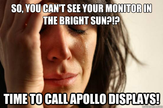 So, you can't see your monitor in the bright sun?!? Time To Call Apollo Displays!  First World Problems