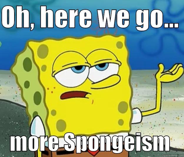 OH, HERE WE GO...     MORE SPONGEISM   Tough Spongebob