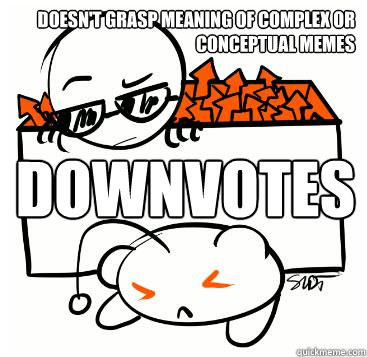 doesn't grASP MEANING OF complex or conceptual memes downvoteS  Scumbag Redditor