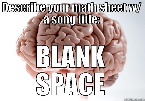 Your Brain - DESCRIBE YOUR MATH SHEET W/ A SONG TITLE: BLANK SPACE Scumbag Brain