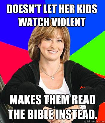 Doesn't let her kids watch violent movies Makes them read the bible instead.  Sheltering Suburban Mom