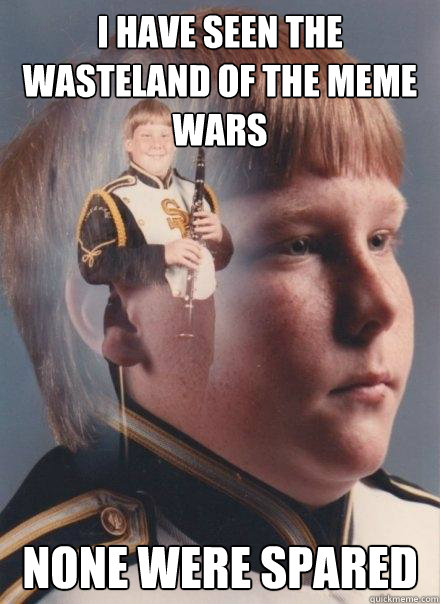 I have seen the wasteland of the meme wars none were spared - I have seen the wasteland of the meme wars none were spared  PTSD Clarinet Boy