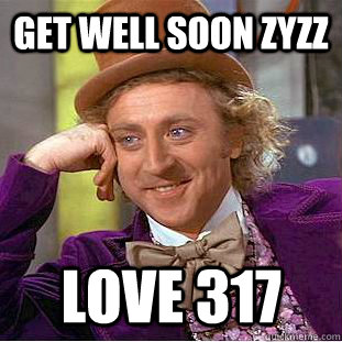 GET WELL SOON ZYZZ LOVE 317 - GET WELL SOON ZYZZ LOVE 317  Condescending Wonka