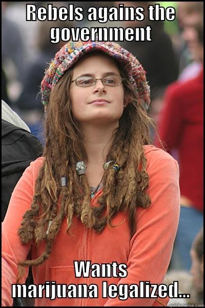 Hippy Dippy Logic - REBELS AGAINS THE GOVERNMENT WANTS MARIJUANA LEGALIZED... College Liberal