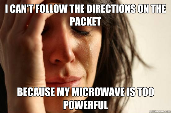 I can't follow the directions on the packet because my microwave is too powerful  - I can't follow the directions on the packet because my microwave is too powerful   First World Problems