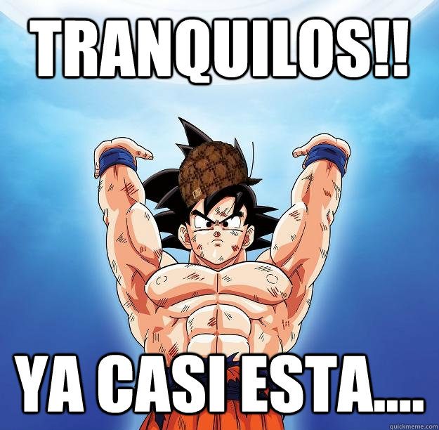 Tranquilos!! YA CASI ESTA....   Scumbag Goku