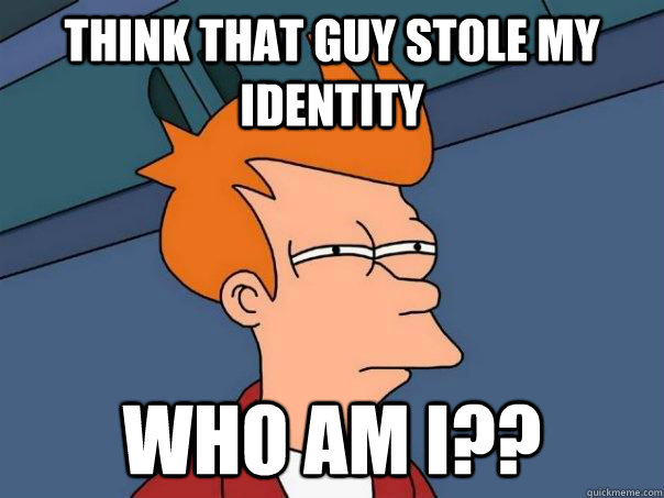 think that guy stole my identity who am i??  Futurama Fry