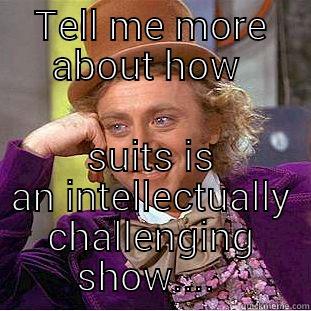 TELL ME MORE ABOUT HOW  SUITS IS AN INTELLECTUALLY CHALLENGING SHOW....  Condescending Wonka