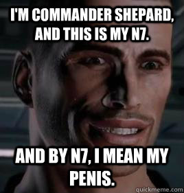 I'm Commander Shepard, and this is my N7. And by n7, I mean my penis.  