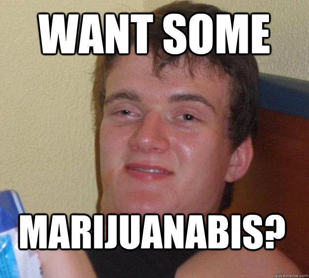 Want some
 Marijuanabis?  10 Guy