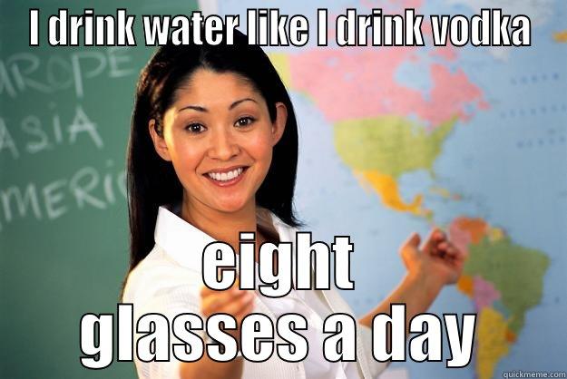 Surviving Teaching - I DRINK WATER LIKE I DRINK VODKA EIGHT GLASSES A DAY Unhelpful High School Teacher