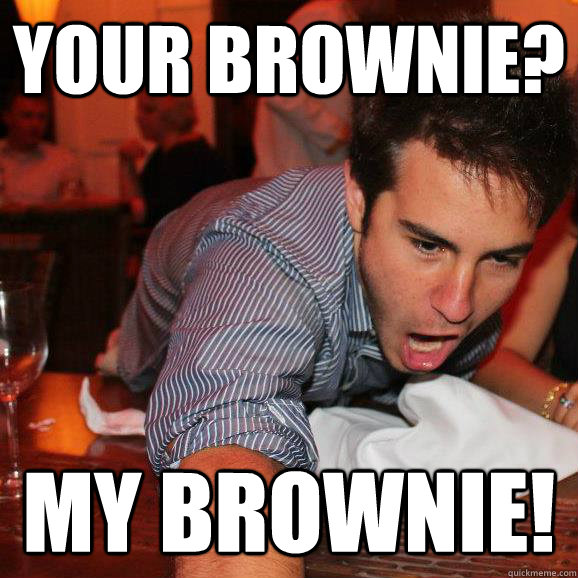 your brownie? My brownie! - your brownie? My brownie!  My Meme!