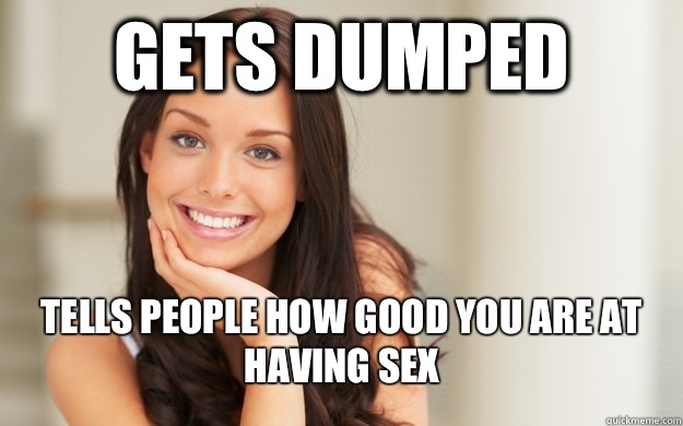 Gets dumped Tells people how good you are at having sex  Good Girl Gina