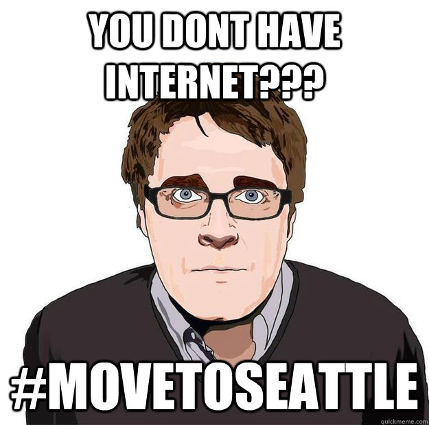 you dont have internet??? #movetoSeattle  Always Online Adam Orth