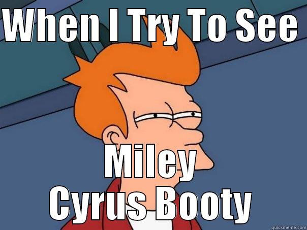 WHEN I TRY TO SEE  MILEY CYRUS BOOTY Futurama Fry