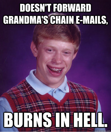 Doesn't forward Grandma's Chain E-Mails, Burns in hell.  Bad Luck Brian