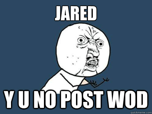 JARED Y U NO POST WOD  Y U No