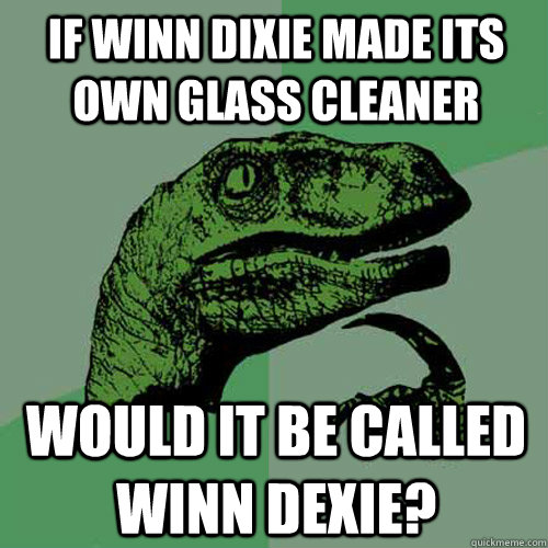 If winn dixie made its own glass cleaner would it be called winn dexie? - If winn dixie made its own glass cleaner would it be called winn dexie?  Philosoraptor