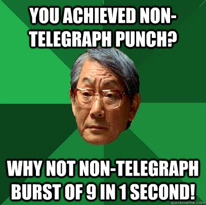 You Achieved Non-telegraph punch? Why not non-telegraph burst of 9 in 1 second!  High Expectations Asian Father