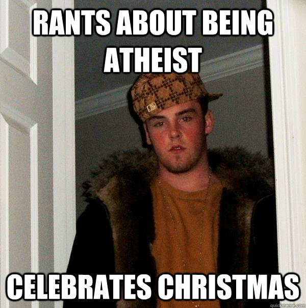 Rants about being Atheist Celebrates Christmas  Scumbag Steve