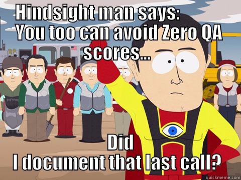 HINDSIGHT MAN SAYS:             YOU TOO CAN AVOID ZERO QA SCORES...   DID I DOCUMENT THAT LAST CALL?  Captain Hindsight