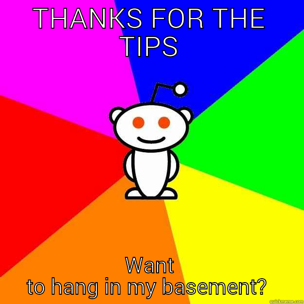 THANKS FOR THE TIPS WANT TO HANG IN MY BASEMENT?  Reddit Alien