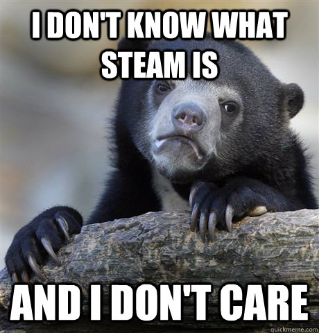 I don't know what Steam is And I don't care - I don't know what Steam is And I don't care  Confession Bear