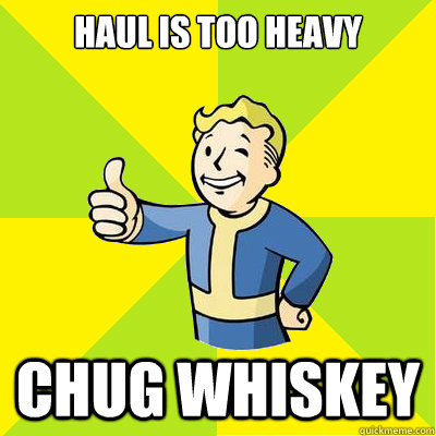 Haul is too heavy Chug whiskey  - Haul is too heavy Chug whiskey   Fallout new vegas