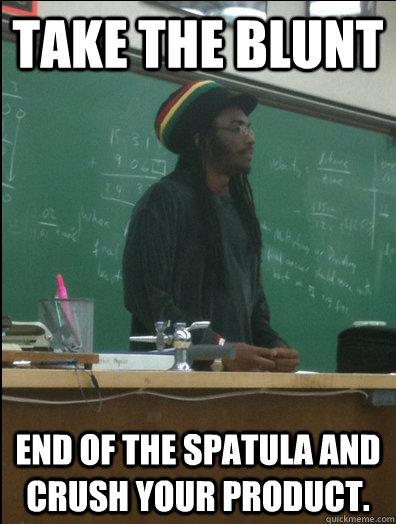 Take the blunt end of the spatula and crush your product.  Rasta Science Teacher