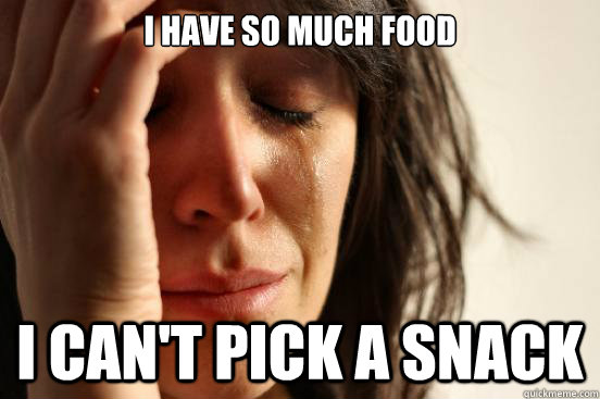 I have so much food i can't pick a snack  First World Problems