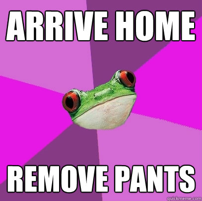 ARRIVE HOME REMOVE PANTS  Foul Bachelorette Frog