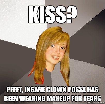 kiss? pffft, insane clown posse has been wearing makeup for years  Musically Oblivious 8th Grader