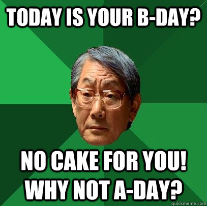 today is your B-Day? No cake for you! Why not A-Day?  High Expectations Asian Father