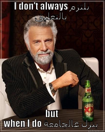 I DON'T ALWAYS بلتزم بالتعليق  BUT WHEN I DO بنزل عالجامعة  The Most Interesting Man In The World